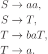 \begin{align*}
S \; & {\to} \; aa , \\
S \; & {\to} \; T , \\
T \; & {\to} \; baT , \\
T \; & {\to} \; a .
\end{align*}