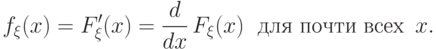 f_\xi(x)=F'_\xi(x)=\frac{d}{dx}\,F_\xi(x) \; \textrm{ для
	почти всех } \, x.