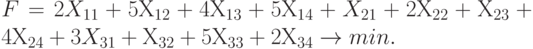 F = 2X_{11} + 5Х_{12} + 4Х_{13} + 5Х_{14} + X_{21} + 2Х_{22} + Х_{23} + 4Х_{24} +3X_{31} + Х_{32} + 5Х_{33} + 2Х_{34} \to min.