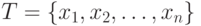 T = \{ x_1,x_2,\ldots,x_n
\}