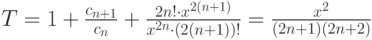 T=1+\frac {c_{n+1}} {c_n} +\frac {2n!\cdot {x^{2(n+1)}}} {x^{2n}\cdot(2(n+1))!}=\frac {x^2}{(2n+1)(2n+2)}