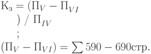 К_з = (П_{V} - П_{VI}^{\~}) / П_{IV}^{\~}; \\
(П_{V} - П_{VI}) = \sum{590 - 690 стр.}