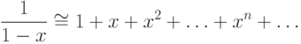 \frac{1}{{1 - x}} \cong 1 + x + x^2  + \ldots  + x^n  + \ldots