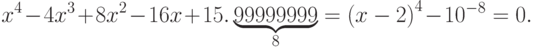 x^4 - 4x^3 + 8x^2 - 16x + 15.\underbrace{99999999}_8 = {(x - 2)}^4 - 10^{- 8}  = 0.