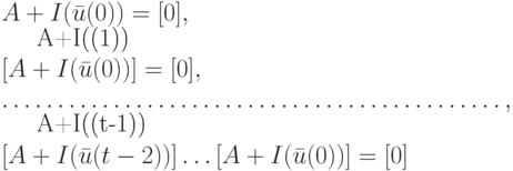 A+I(\bar u(0))=[0],\\
[A+I(\bar u(1))][A+I(\bar u(0))]=[0],\\
………………………………………,\\
[A+I(\bar u(t-1))][A+I(\bar u(t-2))] \dots [A+I(\bar u(0))]=[0]
