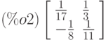 \leqno{(\%o2)}\left[\begin{array}{ll}
\frac{1}{17} & \frac{1}{3}\\
-\frac{1}{8} & \frac{1}{11}
\end{array}\right]