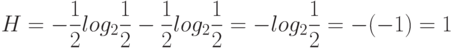 H = - \frac {1}{2}log_2 \frac {1}{2}- \frac {1}{2}log_2 \frac {1}{2} = - log_2 \frac {1}{2} = -(-1) = 1