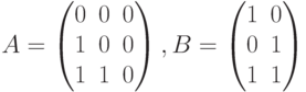 A=
\begin {pmatrix}
0&0&0\\
1&0&0\\
1&1&0
\end {pmatrix}, B=
\begin {pmatrix}
1&0\\
0&1\\
1&1
\end {pmatrix}