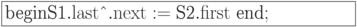 \formula{
\t{begin} \t{S1}.{\rm
last}\t{\^{}}.{\rm next} :=
\t{S2}.{\rm first}\ \t{end};
}