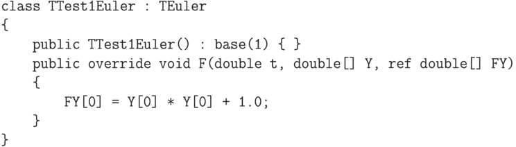 \begin{verbatim}
class TTest1Euler : TEuler
{
    public TTest1Euler() : base(1) { }
    public override void F(double t, double[] Y, ref double[] FY)
    {
        FY[0] = Y[0] * Y[0] + 1.0;
    }
}
\end{verbatim}