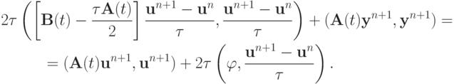 \begin{gather*}
2{\tau}\left({\left[{{\mathbf{B}}(t) - \frac{{{\tau}{\mathbf{A}}(t)}}{2}}\right]
 \frac{{{\mathbf{u}}^{n + 1} - {\mathbf{u}}^{n}}}{\tau}, \frac{{{\mathbf{u}}^{n + 1} - 
{\mathbf{u}}^{n}}}{\tau}}\right) + ({\mathbf{A}}(t){\mathbf{y}}^{n + 1}, 
{\mathbf{y}}^{n + 1} ) = \\ 
 = ({\mathbf{A}}(t){\mathbf{u}}^{n + 1}, {\mathbf{u}}^{n + 1} ) + 2{\tau}\left({{\varphi}, 
\frac{{{\mathbf{u}}^{n + 1} - {\mathbf{u}}^{n}}}{\tau}}\right).  
\end{gather*}