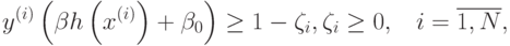 y^{(i)}\left(\beta h \left(x^{(i)}\right) + \beta_{0} \right) \geq 1-\zeta_{i}, \zeta_{i} \geq 0, \;\;\; i=\overline{1,N},