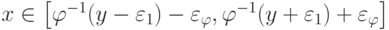 x \in \left[ {\varphi^{- 1}(y - \varepsilon_1 ) - \varepsilon_\varphi  ,\varphi^{- 1}(y + \varepsilon_1 ) + \varepsilon_\varphi }\right]