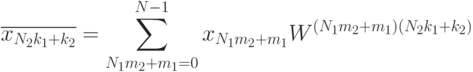 \overline{x_{N_2k_1+k_2}}=\sum_{N_1m_2+m_1=0}^{N-1} {x_{N_1m_2+m_1}W^{(N_1m_2+m_1)(N_2k_1+k_2)}}