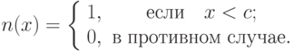 n(x) = \left\{ {\begin{array}{*{20}c}
   {1,} & {\t{\char229}\t{\char241}\t{\char235}\t{\char232}\quad x <
c;}  \\
   {0,} &
{\t{\char226}\;\t{\char239}\t{\char240}\t{\char238}\t{\char242}\t{\char232}\t{\char226}\t{\char237}\t{\char238}\t{\char236}\;\t{\char241}\t{\char235}\t{\char243}\t{\char247}\t{\char224}\t{\char229}.}  \\
\end{array} } \right.