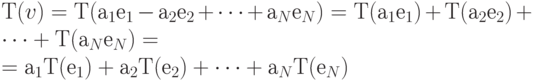 Т(v) = Т(а_1е_1 -а_2е_2 +\dots+а_Nе_N) = Т(а_1е_1)+Т(а_2е_2)+\dots+Т(а_Nе_N)=\\
= а_1Т(е_1) + а_2Т(е_2) +\dots +а_NТ(е_N)