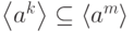 \left\langle {a}^{k}\right\rangle  \subseteq  {\langle}{a}^{m}{\rangle}