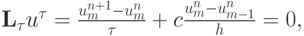 $  \mathbf{L}_{\tau} u^{\tau} = \frac{{u_m^{n + 1} - u_m^{n}}}{\tau} + c \frac{{u_m^{n} - u_{m - 1}^{n}}}{h} = 0,   $