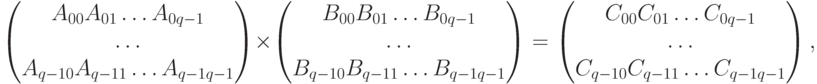 \begin{pmatrix}
A_{00}A_{01}\ldots A_{0q-1} \\
\ldots \\
A_{q-10}A_{q-11}\ldots A_{q-1q-1}
\end{pmatrix}
\times
\begin{pmatrix}
B_{00}B_{01}\ldots B_{0q-1} \\
\ldots \\
B_{q-10}B_{q-11}\ldots B_{q-1q-1}
\end{pmatrix}
=
\begin{pmatrix}
C_{00}C_{01}\ldots C_{0q-1} \\
\ldots \\
C_{q-10}C_{q-11}\ldots C_{q-1q-1}
\end{pmatrix} ,