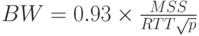 BW= 0.93 \times \frac{MSS}{RTT \sqrt{p}}