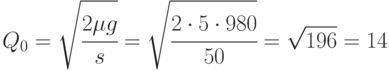 Q_0 = \sqrt{\cfrac{2\mu g}{s}} = 
\sqrt{\cfrac{2 \cdot 5 \cdot 980}{50}} = \sqrt{196} = 14