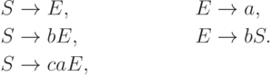 \begin{align*}
S \; & {\to} \; E, & E \; & {\to} \; a, \\
S \; & {\to} \; b E, & E \; & {\to} \; b S . \\
S \; & {\to} \; ca E, 
\end{align*}