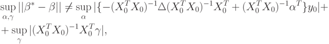 \begin{aligned}
&\sup_{\alpha,\gamma}||\beta^*-\beta||\ne\sup_{\alpha}|\{-(X_0^TX_0)^{-1} \Delta(X_0^TX_0)^{-1}X_0^T+(X_0^TX_0)^{-1}\alpha^T\}y_0|+ \\
&+\sup_\gamma|(X_0^TX_0)^{-1}X_0^T\gamma|,
\end{aligned}