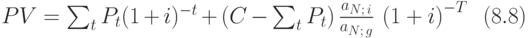 
PV=\sum_{t} P_{t}(1+i)^{-t}+(C-\sum_{t}
P_{t})\,\frac{a_{N;\,i}}{a_{N;\,g}}\,\left(1+i\right)^{-T}\,\,\, (8.8)
