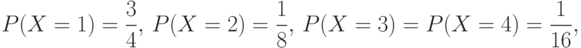 P(X=1)={3\over4},\, P(X=2)={1\over8},\,
P(X=3)=P(X=4)={1\over16},