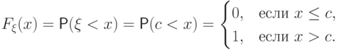 F_\xi(x)=\Prob(\xi&<x)=\Prob(c&<x)=\begin{cases} 0, &
\text{если } x\le c, \cr
                                               1, & \text{если } x>c.
\end{cases}