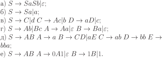 а)\ S \to  SaSb|\varepsilon ;
\\
б)\ S \to  Sa|a;
\\
в)\ S \to  C|d\ C \to  Ac|b\ D \to  aD|c;
\\
г)\ S \to  Ab|Bc\ A \to  Aa|\varepsilon\  B \to  Ba|\varepsilon ;
\\
д)\ S \to  AB\ A \to  a\ B \to  CD|aE\ C \to  ab\ D \to  bb\ E \to  bba;
\\
е)\ S \to  AB\ A \to  0A1|\varepsilon\  B \to  1B|1.