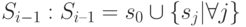 S_{i - 1}: S_{i – 1} = s_{0}\cup \{ s_{j} | \forall j\}