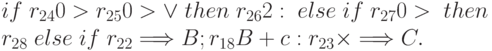 if \; r_{24} 0 > r_{25} 0 > \vee \; then \; r_{26} 2: \; else \; if \;
r_{27} 0 > \; then \notag \\
r_{28} \; else \; if \; r_{22} \Longrightarrow B; r_{18} B + c: r_{23}
\times \Longrightarrow C.
\eqno