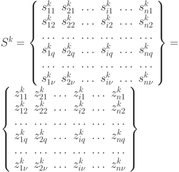 S^k = 
\left \{ 
\begin{array}{cccccc}
s^k _{11}  & s^k _{21}  & \dots  & s^k _{i1}  & \dots  & s^k _{n1}   \\
s^k _{12}  & s^k _{22}  & \dots  & s^k _{i2}  & \dots  & s^k _{n2}   \\
\dots      & \dots      & \dots  & \dots      & \dots  & \dots       \\
s^k _{1q}  & s^k _{2q}  & \dots  & s^k _{iq}  & \dots  & s^k _{nq}   \\
\dots      & \dots      & \dots  & \dots      & \dots  & \dots       \\
s^k _{1\nu}& s^k _{2\nu}& \dots  & s^k _{i\nu}& \dots  & s^k _{n\nu}  
\end{array}                                                    
\right\} = \\
\left \{ 
\begin{array}{cccccc}
z^k _{11}  & z^k _{21}  & \dots  & z^k _{i1}  & \dots  & z^k _{n1}   \\
z^k _{12}  & z^k _{22}  & \dots  & z^k _{i2}  & \dots  & z^k _{n2}   \\
\dots      & \dots      & \dots  & \dots      & \dots  & \dots       \\
z^k _{1q}  & z^k _{2q}  & \dots  & z^k _{iq}  & \dots  & z^k _{nq}   \\
\dots      & \dots      & \dots  & \dots      & \dots  & \dots       \\
z^k _{1\nu}& z^k _{2\nu}& \dots  & z^k _{i\nu}& \dots  & z^k _{n\nu}  
\end{array}                                                    
\right\}