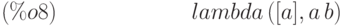 lambda\left( [a],a\,b\right) \leqno{(\%o8) }