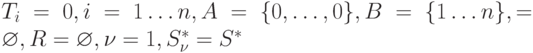 T_{i} = 0,  i = 1 \dots  n, A = \{ 0, \dots ,0\} , B= \{ 1 \dots  n\} ,= \varnothing   ,  R = \varnothing   , \nu  = 1,  S_{\nu }^{*} = S^{*}