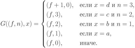 G((f,n),x)=\begin{cases}
	(f+1,0),& \text{если $x=d$ и $n=3$},\\
	(f,3),  & \text{если $x=c$ и $n=2$},\\
	(f,2),  & \text{если $x=b$ и $n=1$},\\
	(f,1),  & \text{если $x=a$},\\
	(f,0),  & \text{иначе}.
	\end{cases}