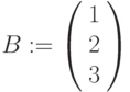 B:=\left(\begin{array}{ccc} 1\\ 2\\ 3 \end{array}\right)