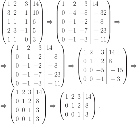 \left(
\begin{aligned}
&1&2&&3\\&3&2&&1\\&1&1&&1\\&2&3&&-1\\&1&1&&0
\end{aligned}
\right.
\left|
\begin{aligned}
&14\\&10\\&6\\&5\\&3
\end{aligned}
\right)
\Rightarrow
\left(
\begin{aligned}
&1&2&&3\\&0&-4&&-8\\&0&-1&&-2\\&0&-1&&-7\\&0&-1&&-3
\end{aligned}
\right.
\left|
\begin{aligned}
&14\\&-32\\&-8\\&-23\\&-11
\end{aligned}
\right)
\Rightarrow\\ \Rightarrow
\left(
\begin{aligned}
&1&2&&3\\&0&-1&&-2\\&0&-1&&-2\\&0&-1&&-7\\&0&-1&&-3
\end{aligned}
\right.
\left|
\begin{aligned}
&14\\&-8\\&-8\\&-23\\&-11
\end{aligned}
\right)
\Rightarrow
\left(
\begin{aligned}
&1&2&&3\\&0&1&&2\\&0&0&&-5\\&0&0&&-1
\end{aligned}
\right.
\left|
\begin{aligned}
&14\\&8\\&-15\\&-3
\end{aligned}
\right)
\Rightarrow\\ \Rightarrow
\left(
\begin{aligned}
&1&2&&3\\&0&1&&2\\&0&0&&1\\&0&0&&1
\end{aligned}
\right.
\left|
\begin{aligned}
&14\\&8\\&3\\&3
\end{aligned}
\right)
\Rightarrow
\left(
\begin{aligned}
&1&2&&3\\&0&1&&2\\&0&0&&1
\end{aligned}
\right.
\left|
\begin{aligned}
&14\\&8\\&3
\end{aligned}
\right).