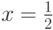 x = \frac{1}{2}