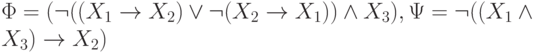 \Phi = (\neg  ((X_{1}  \to  X_{2}) \vee   \neg  ( X_{2} \to  X_{1}))\wedge  X_{3}),      \Psi  = \neg  ( (X_{1} \wedge  X_{3})  \to  X_{2})