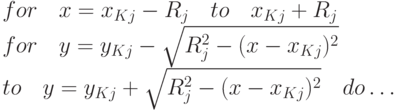 \begin{array}{l}
            for\quad x = x_{Kj} - R_{j}\quad to\quad x_{Kj} +
            R_{j} \quaddo\\
            for\quad y = y_{Kj} - \sqrt{R^2_j-(x-x_{Kj})^2} \quad\\
            to\quad y = y_{Kj} +\sqrt{R^2_j-(x-x_{Kj})^2} \quad do
            \dots
            \end{array}