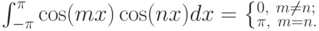 \int _{-\pi }^{\pi }\cos (mx)\cos (nx)dx=\left\{_{\pi ,\  m=n.}^{0,\  m\ne n;}\right