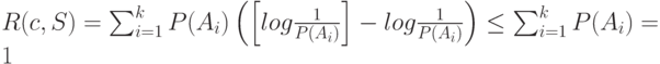 R(c,S)=\sum_{i=1}^{k}P(A_i) \left (\left [log\frac{1}{P(A_i)}\right ]-log\frac{1}{P(A_i)} \right ) \le \sum_{i=1}^{k}P(A_i)=1