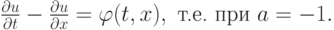 $  
 \frac{{\partial}u}{{\partial}t} - \frac{{\partial}u}{{\partial}x} =  {\varphi}(t, x), \mbox{ т.е. при } a = - 1.  $