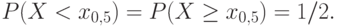 P(X<x_{0,5})=P(Xge x_{0,5})=1/2.