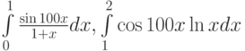 $  \int\limits_0^1 {\frac{\sin 100x}{1 + x}dx}, \int\limits_1^2\cos 100 x\ln xdx}  $