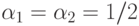 \alpha_{1}= \alpha_{2}=1/2