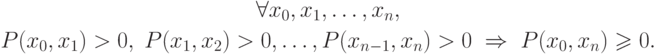 \begin{gathered}
\forall x_0 ,x_1 ,\ldots  ,x_n,
\\
P(x_0 ,x_1 ) > 0,\;P(x_1 ,x_2 ) > 0,\ldots  ,P(x_{n - 1} ,x_n ) > 0\;
\Rightarrow \;P(x_0 ,x_n ) \geqslant
0.
\end{gathered}