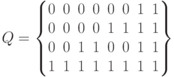 Q=
\left \{
\begin {matrix}
0&0&0&0&0&0&1&1\\
0&0&0&0&1&1&1&1\\
0&0&1&1&0&0&1&1\\
1&1&1&1&1&1&1&1
\end {matrix}
\right \}
